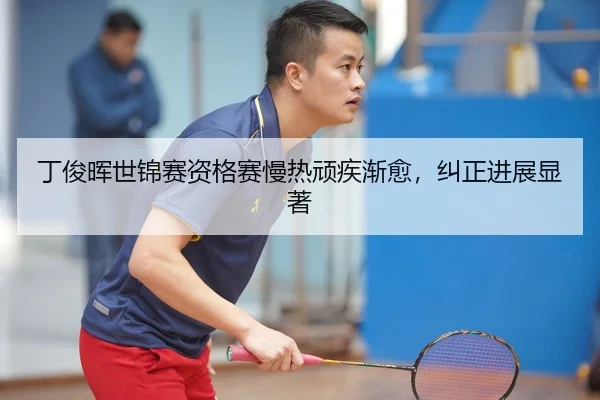 丁俊晖世锦赛资格赛慢热顽疾渐愈，纠正进展显著