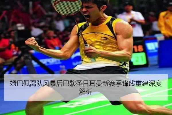姆巴佩离队风暴后巴黎圣日耳曼新赛季锋线重建深度解析