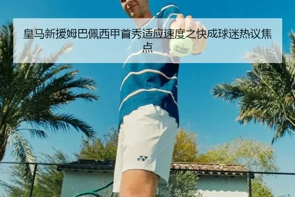 皇马新援姆巴佩西甲首秀适应速度之快成球迷热议焦点