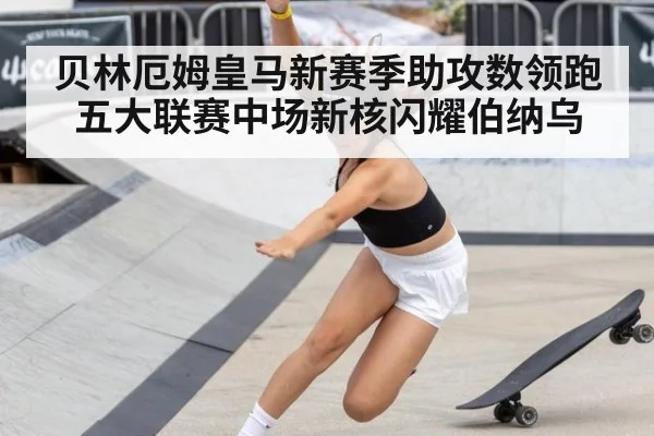 贝林厄姆皇马新赛季助攻数领跑五大联赛中场新核闪耀伯纳乌
