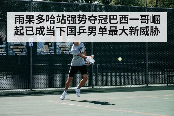 雨果多哈站强势夺冠巴西一哥崛起已成当下国乒男单最大新威胁