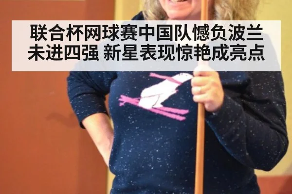 联合杯网球赛中国队憾负波兰未进四强 新星表现惊艳成亮点