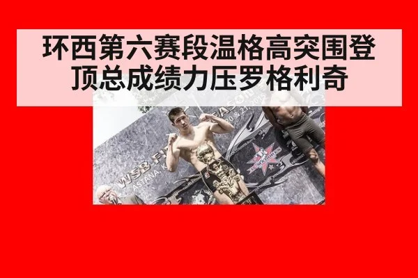 环西第六赛段温格高突围登顶总成绩力压罗格利奇